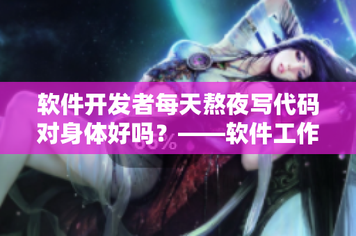 軟件開發(fā)者每天熬夜寫代碼對(duì)身體好嗎？——軟件工作者的健康狀況探討