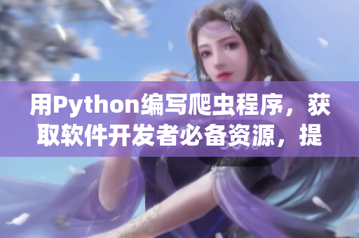 用Python編寫爬蟲程序，獲取軟件開發(fā)者必備資源，提升編程技能