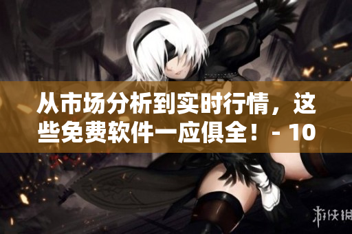 從市場分析到實時行情，這些免費軟件一應(yīng)俱全！- 100款免費軟件下載指南