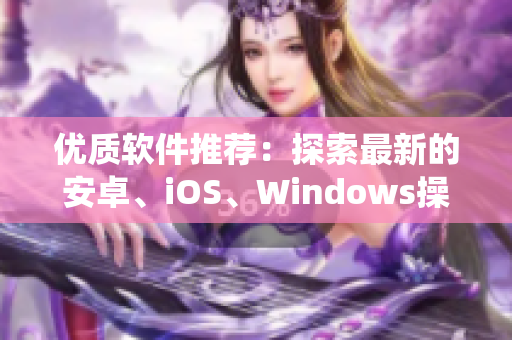 優(yōu)質(zhì)軟件推薦：探索最新的安卓、iOS、Windows操作系統(tǒng)