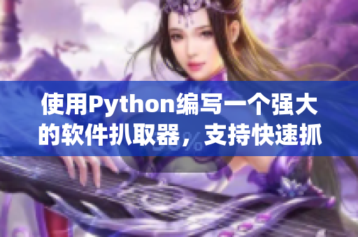 使用Python編寫一個強(qiáng)大的軟件扒取器，支持快速抓取和分析軟件相關(guān)文章