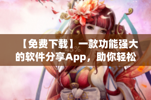 【免費下載】一款功能強大的軟件分享App，助你輕松暢玩軟件世界！