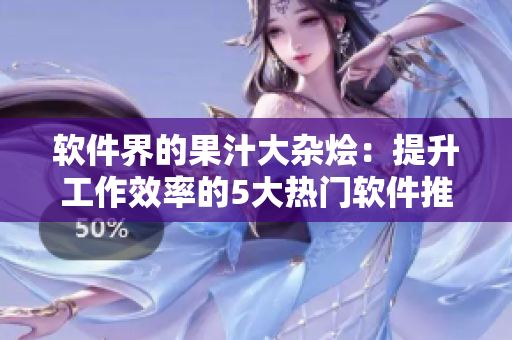 軟件界的果汁大雜燴：提升工作效率的5大熱門軟件推薦