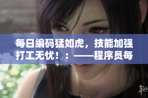 每日編碼猛如虎，技能加強(qiáng)打工無憂?。骸绦騿T每天晚上寫代碼對(duì)技能好嗎
