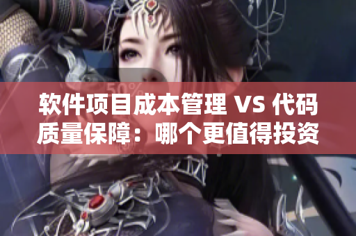 軟件項(xiàng)目成本管理 VS 代碼質(zhì)量保障：哪個(gè)更值得投資？