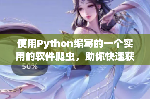 使用Python編寫的一個實(shí)用的軟件爬蟲，助你快速獲取軟件信息