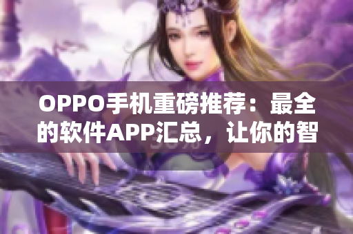 OPPO手機重磅推薦：最全的軟件APP匯總，讓你的智能手機更加強大！