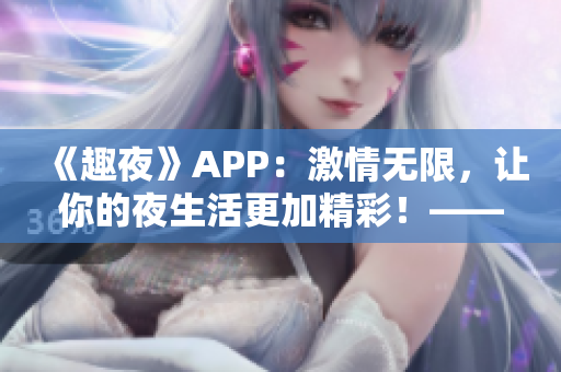 《趣夜》APP：激情無限，讓你的夜生活更加精彩！——軟件下載推薦