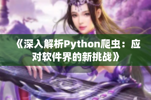 《深入解析Python爬蟲：應(yīng)對(duì)軟件界的新挑戰(zhàn)》