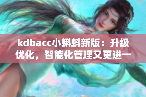 kdbacc小蝌蚪新版：升級(jí)優(yōu)化，智能化管理又更進(jìn)一步！