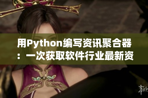 用Python編寫(xiě)資訊聚合器：一次獲取軟件行業(yè)最新資訊