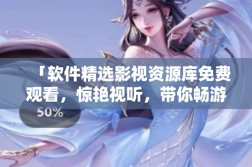 「軟件精選影視資源庫(kù)免費(fèi)觀(guān)看，驚艷視聽(tīng)，帶你暢游科技世界！」
