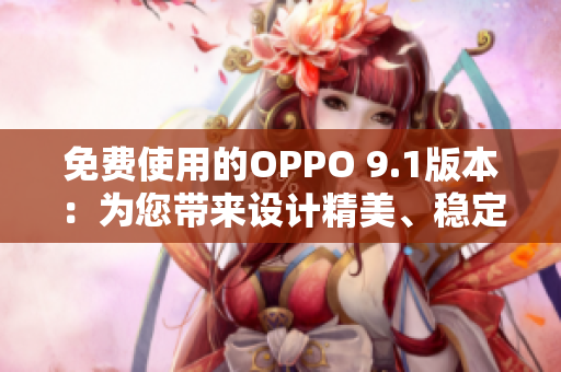 免費(fèi)使用的OPPO 9.1版本：為您帶來(lái)設(shè)計(jì)精美、穩(wěn)定可靠的軟件體驗(yàn)