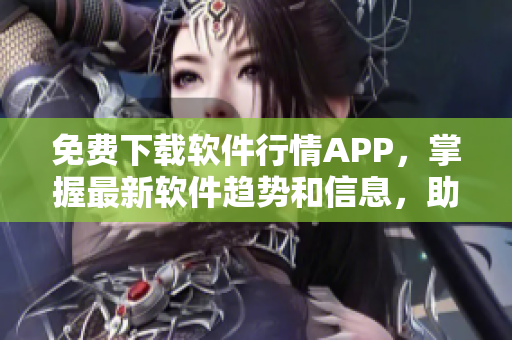 免費(fèi)下載軟件行情APP，掌握最新軟件趨勢(shì)和信息，助力您的軟件開(kāi)發(fā)之路！