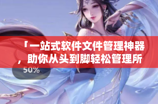 「一站式軟件文件管理神器，助你從頭到腳輕松管理所有項(xiàng)目」