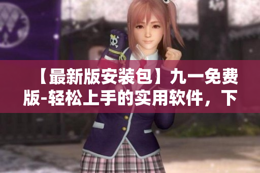 【最新版安裝包】九一免費版-輕松上手的實用軟件，下載無需付費！