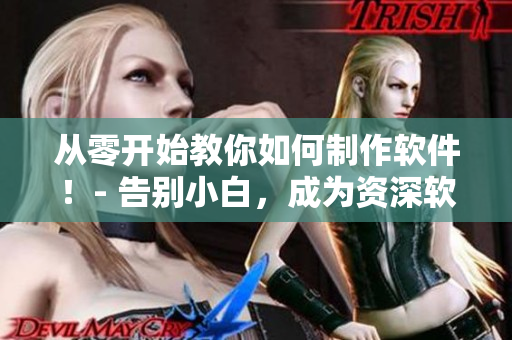 從零開始教你如何制作軟件！- 告別小白，成為資深軟件開發(fā)者的攻略！