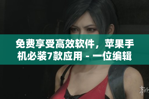 免費(fèi)享受高效軟件，蘋果手機(jī)必裝7款應(yīng)用 - 一位編輯專業(yè)推薦