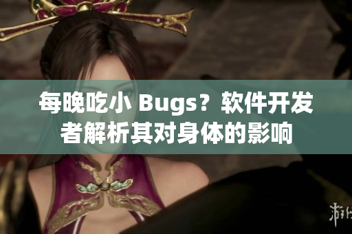每晚吃小 Bugs？軟件開發(fā)者解析其對身體的影響