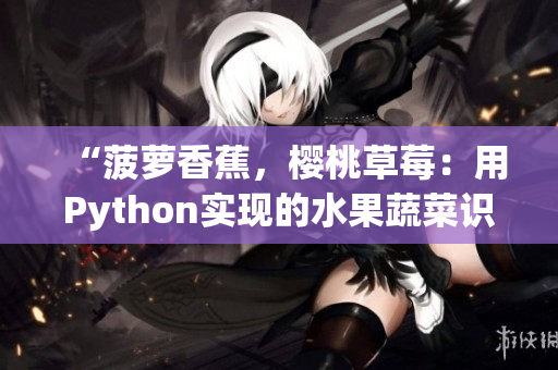 “菠蘿香蕉，櫻桃草莓：用Python實現(xiàn)的水果蔬菜識別程序”