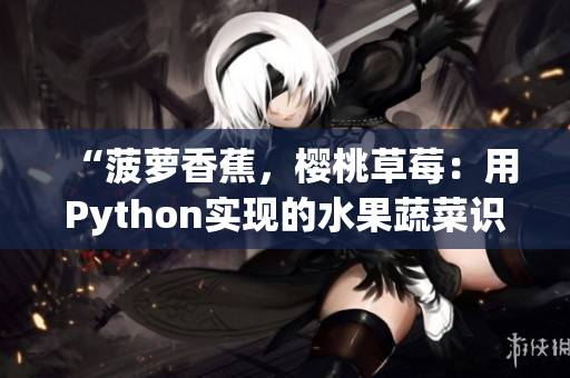 “菠蘿香蕉，櫻桃草莓：用Python實現(xiàn)的水果蔬菜識別程序”