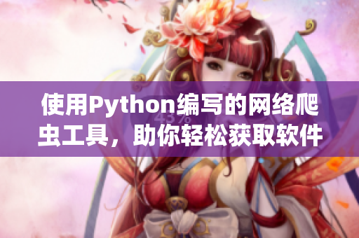 使用Python編寫的網(wǎng)絡(luò)爬蟲工具，助你輕松獲取軟件開發(fā)技術(shù)資訊
