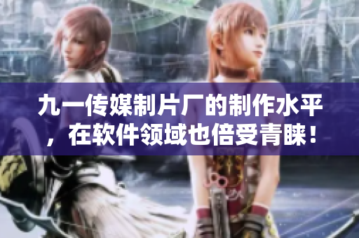 九一傳媒制片廠的制作水平，在軟件領(lǐng)域也倍受青睞！