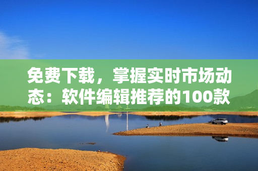 免費(fèi)下載，掌握實(shí)時(shí)市場動態(tài)：軟件編輯推薦的100款行情分析工具