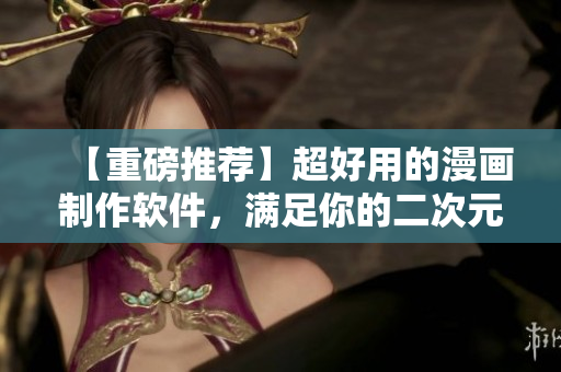 【重磅推薦】超好用的漫畫制作軟件，滿足你的二次元夢想！