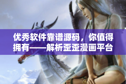 優(yōu)秀軟件靠譜源碼，你值得擁有——解析歪歪漫畫平臺(tái)最新軟件技術(shù)