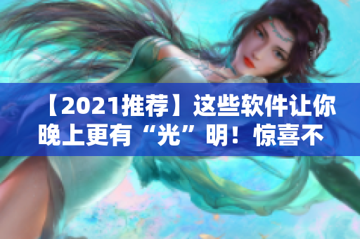 【2021推薦】這些軟件讓你晚上更有“光”明！驚喜不止保護(hù)眼睛！