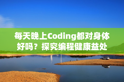 每天晚上Coding都對身體好嗎？探究編程健康益處