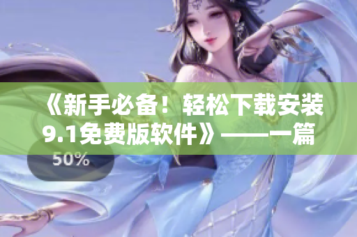《新手必備！輕松下載安裝9.1免費(fèi)版軟件》——一篇詳細(xì)的安裝指南