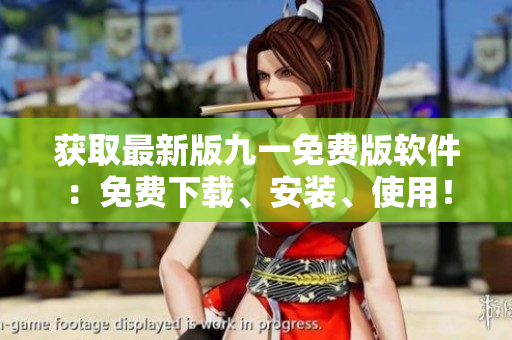 獲取最新版九一免費(fèi)版軟件：免費(fèi)下載、安裝、使用！