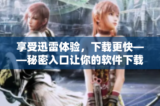 享受迅雷體驗，下載更快——秘密入口讓你的軟件下載輕松暢通！