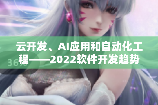 云開發(fā)、AI應(yīng)用和自動(dòng)化工程——2022軟件開發(fā)趨勢調(diào)查揭曉