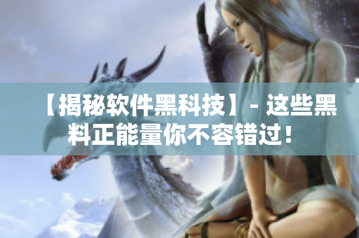 【揭秘軟件黑科技】- 這些黑料正能量你不容錯(cuò)過！