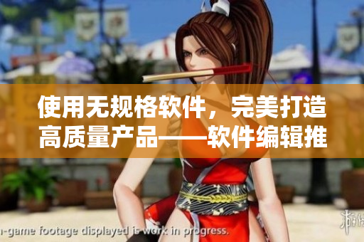 使用無規(guī)格軟件，完美打造高質(zhì)量產(chǎn)品——軟件編輯推薦