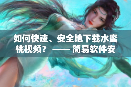 如何快速、安全地下載水蜜桃視頻？ —— 簡(jiǎn)易軟件安裝教程