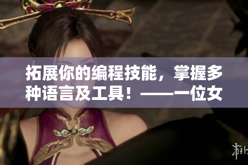 拓展你的編程技能，掌握多種語言及工具！——一位女程序員分享的學(xué)習(xí)心得