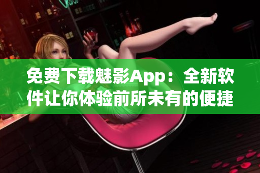 免費下載魅影App：全新軟件讓你體驗前所未有的便捷操作