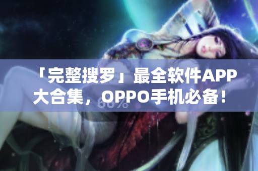 「完整搜羅」最全軟件APP大合集，OPPO手機必備！