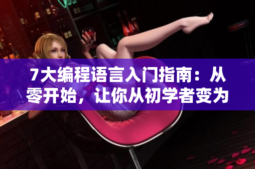 7大編程語言入門指南：從零開始，讓你從初學(xué)者變?yōu)槌绦騿T！