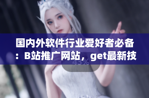國內(nèi)外軟件行業(yè)愛好者必備：B站推廣網(wǎng)站，get最新技能