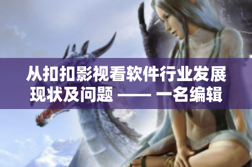 從扣扣影視看軟件行業(yè)發(fā)展現(xiàn)狀及問題 —— 一名編輯的視角