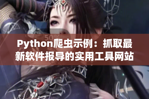 Python爬蟲(chóng)示例：抓取最新軟件報(bào)導(dǎo)的實(shí)用工具網(wǎng)站