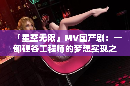 「星空無限」MV國產(chǎn)?。阂徊抗韫裙こ處煹膲粝雽?shí)現(xiàn)之路