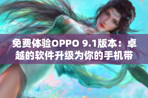 免費(fèi)體驗(yàn)OPPO 9.1版本：卓越的軟件升級(jí)為你的手機(jī)帶來更多驚喜
