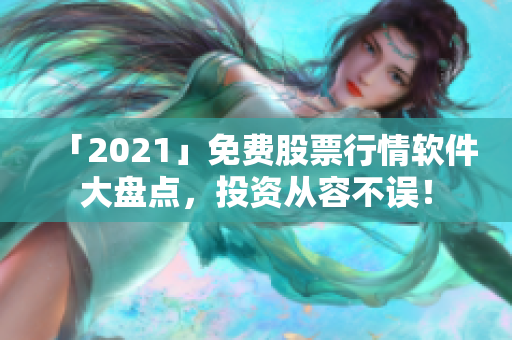 「2021」免費股票行情軟件大盤點，投資從容不誤！