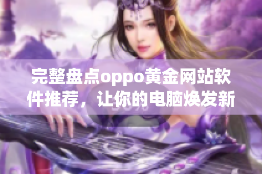 完整盤(pán)點(diǎn)oppo黃金網(wǎng)站軟件推薦，讓你的電腦煥發(fā)新活力！